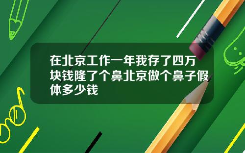 在北京工作一年我存了四万块钱隆了个鼻北京做个鼻子假体多少钱