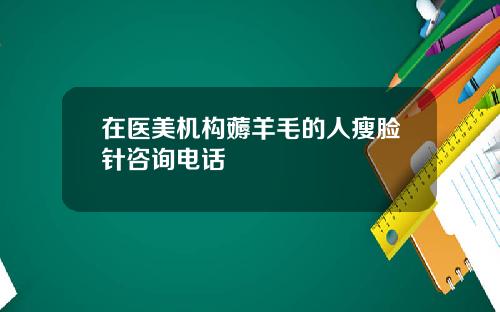 在医美机构薅羊毛的人瘦脸针咨询电话