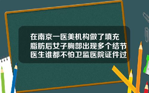 在南京一医美机构做了填充脂肪后女子胸部出现多个结节医生谁都不怕卫监医院证件过期乳房抽脂肪一般多少钱