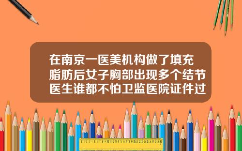 在南京一医美机构做了填充脂肪后女子胸部出现多个结节医生谁都不怕卫监医院证件过期填充脂肪后有硬块怎么回事儿