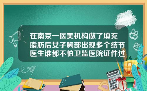 在南京一医美机构做了填充脂肪后女子胸部出现多个结节医生谁都不怕卫监医院证件过期脂肪填充多了用什么方法取出来