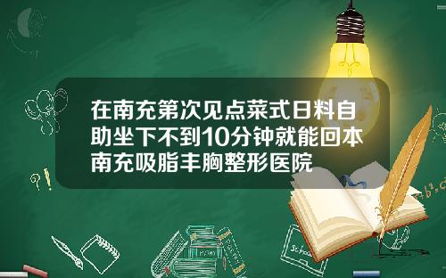 在南充第次见点菜式日料自助坐下不到10分钟就能回本南充吸脂丰胸整形医院