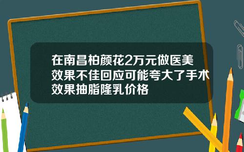 在南昌柏颜花2万元做医美效果不佳回应可能夸大了手术效果抽脂隆乳价格
