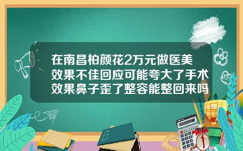 在南昌柏颜花2万元做医美效果不佳回应可能夸大了手术效果鼻子歪了整容能整回来吗