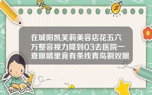 在城阳凯芙莉美容店花五六万整容视力降到03去医院一查眼睛里竟有条线青岛割双眼皮费用