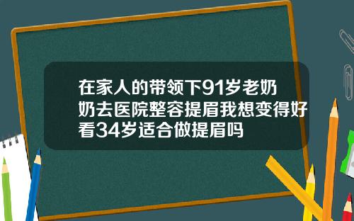 在家人的带领下91岁老奶奶去医院整容提眉我想变得好看34岁适合做提眉吗
