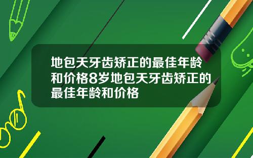 地包天牙齿矫正的最佳年龄和价格8岁地包天牙齿矫正的最佳年龄和价格