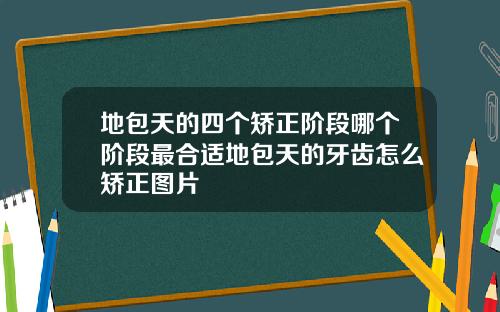 地包天的四个矫正阶段哪个阶段最合适地包天的牙齿怎么矫正图片