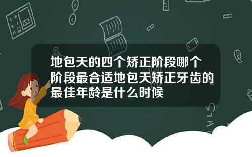 地包天的四个矫正阶段哪个阶段最合适地包天矫正牙齿的最佳年龄是什么时候