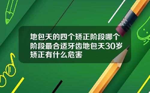 地包天的四个矫正阶段哪个阶段最合适牙齿地包天30岁矫正有什么危害