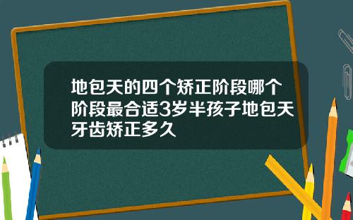 地包天的四个矫正阶段哪个阶段最合适3岁半孩子地包天牙齿矫正多久