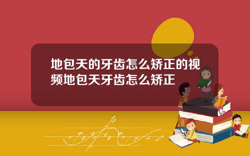 地包天的牙齿怎么矫正的视频地包天牙齿怎么矫正