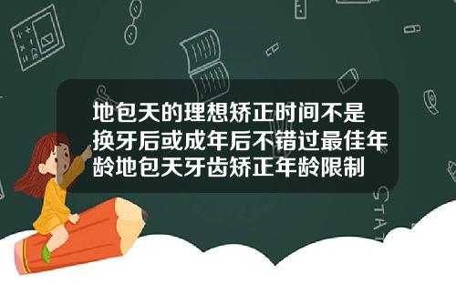 地包天的理想矫正时间不是换牙后或成年后不错过最佳年龄地包天牙齿矫正年龄限制