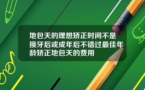 地包天的理想矫正时间不是换牙后或成年后不错过最佳年龄矫正地包天的费用