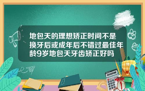 地包天的理想矫正时间不是换牙后或成年后不错过最佳年龄9岁地包天牙齿矫正好吗