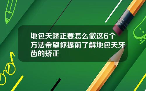 地包天矫正要怎么做这6个方法希望你提前了解地包天牙齿的矫正