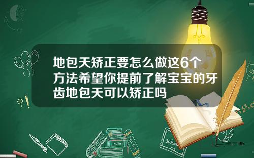 地包天矫正要怎么做这6个方法希望你提前了解宝宝的牙齿地包天可以矫正吗