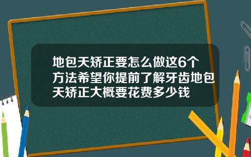 地包天矫正要怎么做这6个方法希望你提前了解牙齿地包天矫正大概要花费多少钱