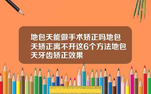 地包天能做手术矫正吗地包天矫正离不开这6个方法地包天牙齿矫正效果