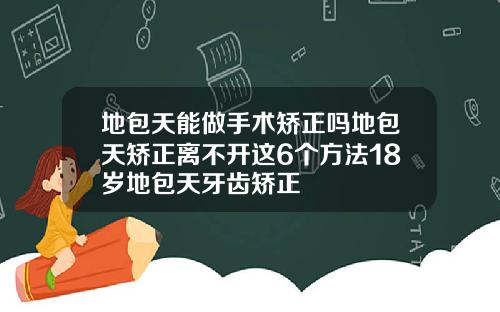 地包天能做手术矫正吗地包天矫正离不开这6个方法18岁地包天牙齿矫正
