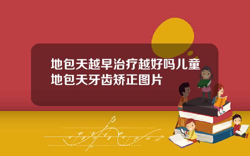 地包天越早治疗越好吗儿童地包天牙齿矫正图片
