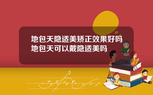 地包天隐适美矫正效果好吗地包天可以戴隐适美吗
