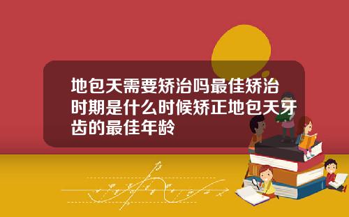 地包天需要矫治吗最佳矫治时期是什么时候矫正地包天牙齿的最佳年龄