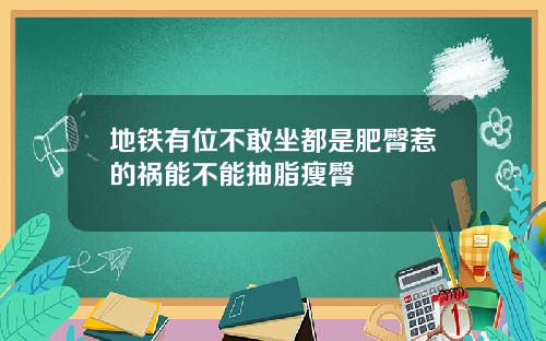 地铁有位不敢坐都是肥臀惹的祸能不能抽脂瘦臀
