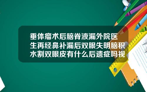 垂体瘤术后脑脊液漏外院医生再经鼻补漏后双眼失明脑积水割双眼皮有什么后遗症吗视频讲解