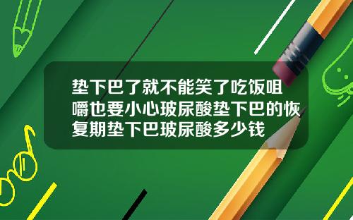 垫下巴了就不能笑了吃饭咀嚼也要小心玻尿酸垫下巴的恢复期垫下巴玻尿酸多少钱