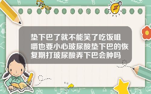 垫下巴了就不能笑了吃饭咀嚼也要小心玻尿酸垫下巴的恢复期打玻尿酸弄下巴会肿吗
