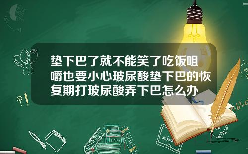 垫下巴了就不能笑了吃饭咀嚼也要小心玻尿酸垫下巴的恢复期打玻尿酸弄下巴怎么办