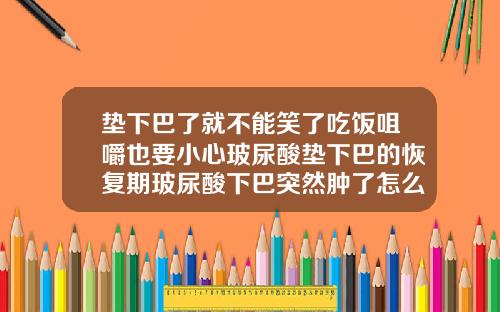 垫下巴了就不能笑了吃饭咀嚼也要小心玻尿酸垫下巴的恢复期玻尿酸下巴突然肿了怎么办