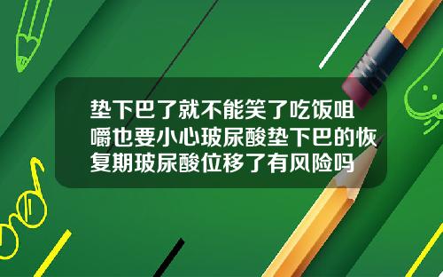 垫下巴了就不能笑了吃饭咀嚼也要小心玻尿酸垫下巴的恢复期玻尿酸位移了有风险吗