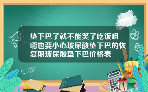 垫下巴了就不能笑了吃饭咀嚼也要小心玻尿酸垫下巴的恢复期玻尿酸垫下巴价格表