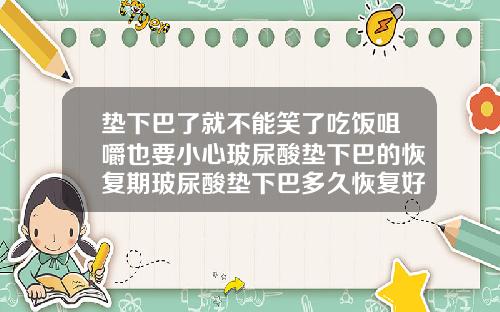 垫下巴了就不能笑了吃饭咀嚼也要小心玻尿酸垫下巴的恢复期玻尿酸垫下巴多久恢复好