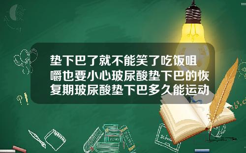 垫下巴了就不能笑了吃饭咀嚼也要小心玻尿酸垫下巴的恢复期玻尿酸垫下巴多久能运动
