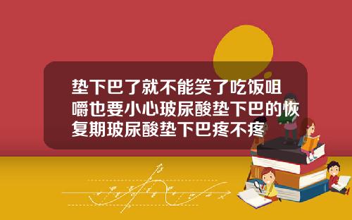 垫下巴了就不能笑了吃饭咀嚼也要小心玻尿酸垫下巴的恢复期玻尿酸垫下巴疼不疼