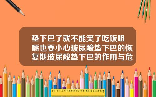 垫下巴了就不能笑了吃饭咀嚼也要小心玻尿酸垫下巴的恢复期玻尿酸垫下巴的作用与危害