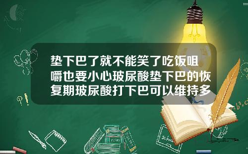 垫下巴了就不能笑了吃饭咀嚼也要小心玻尿酸垫下巴的恢复期玻尿酸打下巴可以维持多久