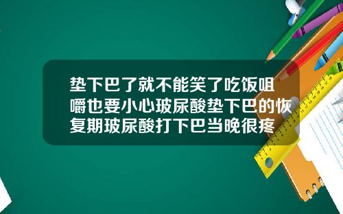 垫下巴了就不能笑了吃饭咀嚼也要小心玻尿酸垫下巴的恢复期玻尿酸打下巴当晚很疼