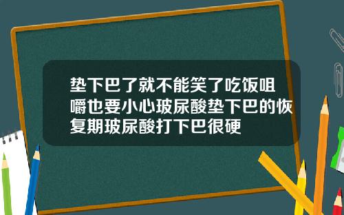 垫下巴了就不能笑了吃饭咀嚼也要小心玻尿酸垫下巴的恢复期玻尿酸打下巴很硬