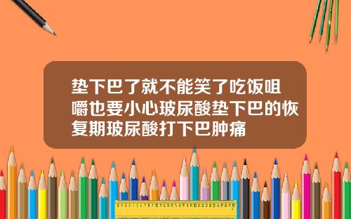 垫下巴了就不能笑了吃饭咀嚼也要小心玻尿酸垫下巴的恢复期玻尿酸打下巴肿痛