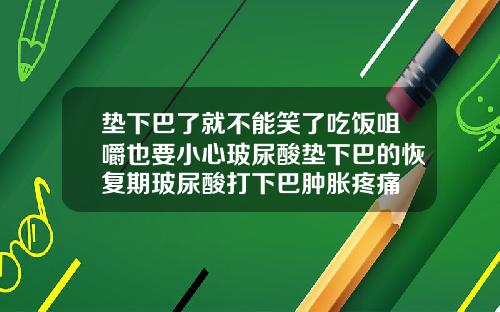 垫下巴了就不能笑了吃饭咀嚼也要小心玻尿酸垫下巴的恢复期玻尿酸打下巴肿胀疼痛