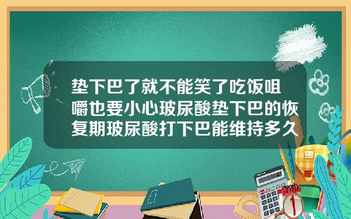 垫下巴了就不能笑了吃饭咀嚼也要小心玻尿酸垫下巴的恢复期玻尿酸打下巴能维持多久呢