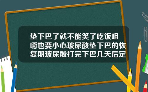 垫下巴了就不能笑了吃饭咀嚼也要小心玻尿酸垫下巴的恢复期玻尿酸打完下巴几天后定型变软