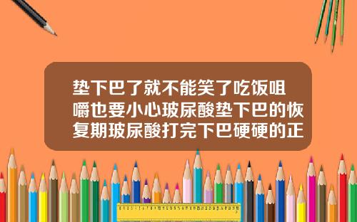 垫下巴了就不能笑了吃饭咀嚼也要小心玻尿酸垫下巴的恢复期玻尿酸打完下巴硬硬的正常吗