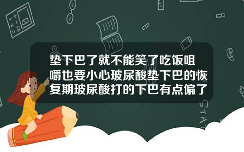 垫下巴了就不能笑了吃饭咀嚼也要小心玻尿酸垫下巴的恢复期玻尿酸打的下巴有点偏了怎么办