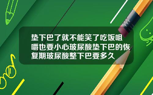 垫下巴了就不能笑了吃饭咀嚼也要小心玻尿酸垫下巴的恢复期玻尿酸整下巴要多久