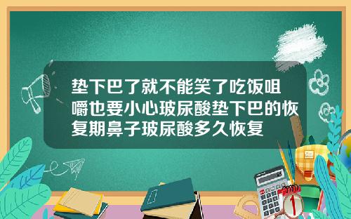 垫下巴了就不能笑了吃饭咀嚼也要小心玻尿酸垫下巴的恢复期鼻子玻尿酸多久恢复